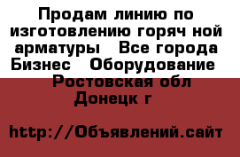 Продам линию по изготовлению горяч-ной арматуры - Все города Бизнес » Оборудование   . Ростовская обл.,Донецк г.